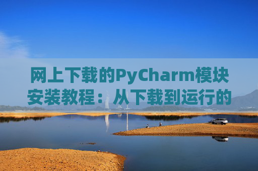 网上下载的PyCharm模块安装教程：从下载到运行的全流程