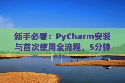 新手必看：PyCharm安装与首次使用全流程，5分钟快速上手